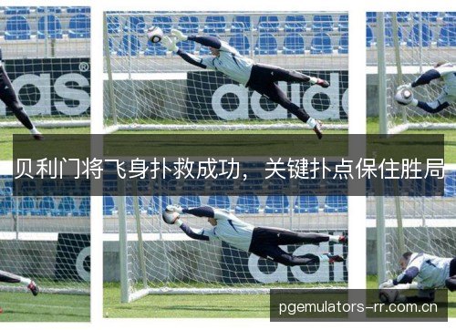 贝利门将飞身扑救成功，关键扑点保住胜局